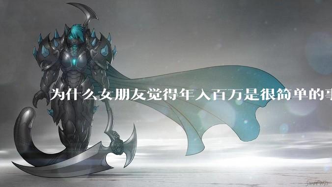 为什么女朋友觉得年入百万是很简单的事？