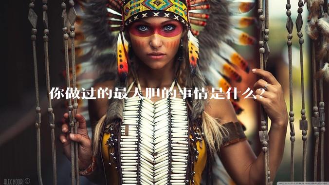 你做过的最大胆的事情是什么？